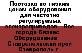 Поставка по низким ценам оборудования для частотно-регулируемых электроприводов - Все города Бизнес » Оборудование   . Ставропольский край,Ставрополь г.
